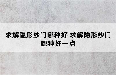 求解隐形纱门哪种好 求解隐形纱门哪种好一点